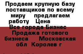 Продаем крупную базу поставщиков по всему миру!   предлагаем работу › Цена ­ 2 400 - Все города Бизнес » Продажа готового бизнеса   . Московская обл.,Королев г.